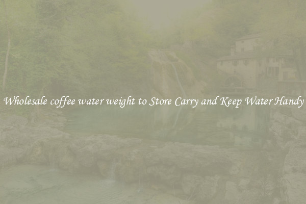 Wholesale coffee water weight to Store Carry and Keep Water Handy