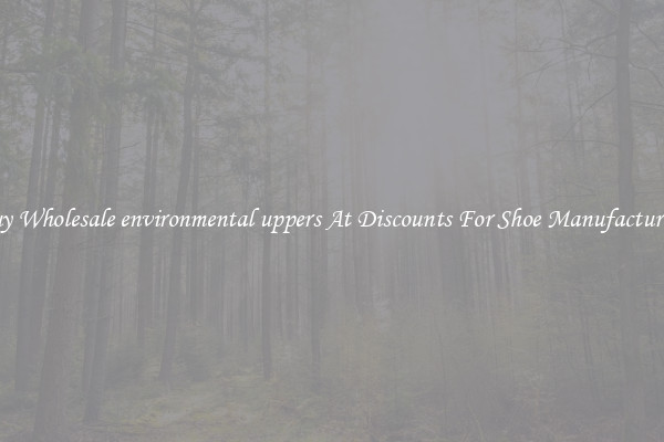 Buy Wholesale environmental uppers At Discounts For Shoe Manufacturing