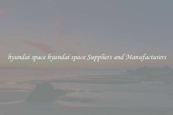 hyundai space hyundai space Suppliers and Manufacturers