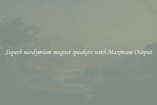 Superb neodymium magnet speakers with Maximum Output