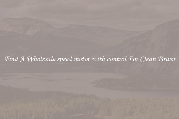 Find A Wholesale speed motor with control For Clean Power