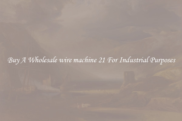 Buy A Wholesale wire machine 21 For Industrial Purposes