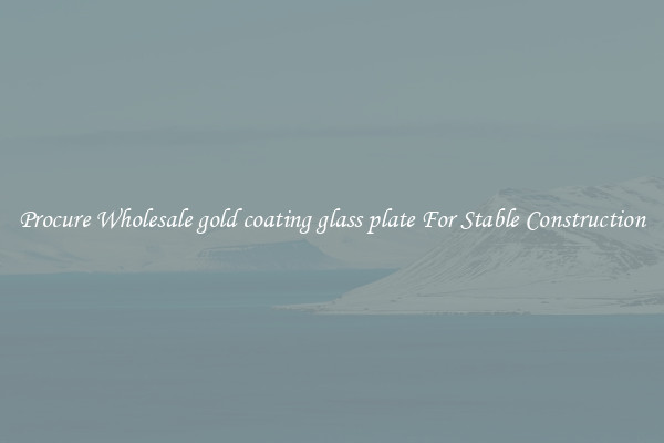 Procure Wholesale gold coating glass plate For Stable Construction