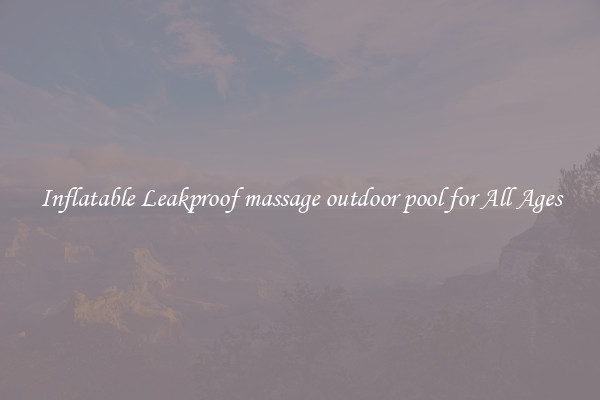Inflatable Leakproof massage outdoor pool for All Ages