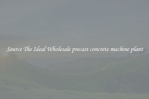 Source The Ideal Wholesale precast concrete machine plant