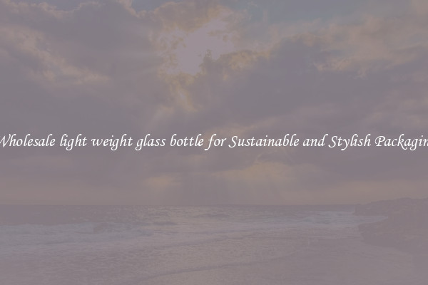 Wholesale light weight glass bottle for Sustainable and Stylish Packaging