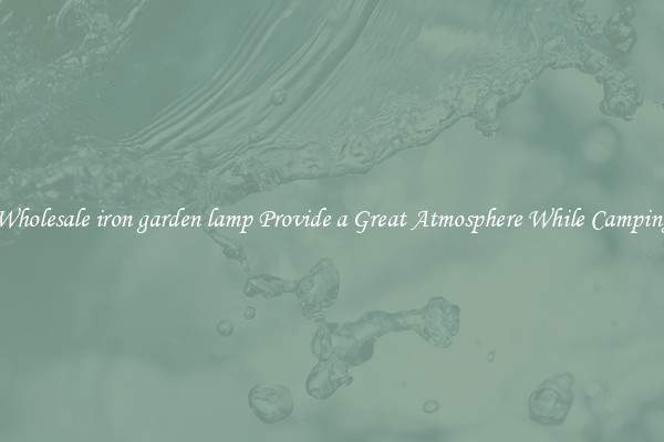 Wholesale iron garden lamp Provide a Great Atmosphere While Camping