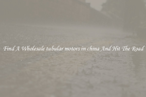 Find A Wholesale tubular motors in china And Hit The Road