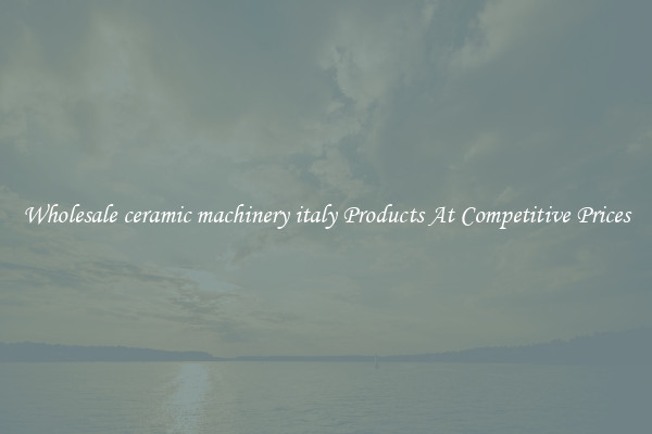 Wholesale ceramic machinery italy Products At Competitive Prices