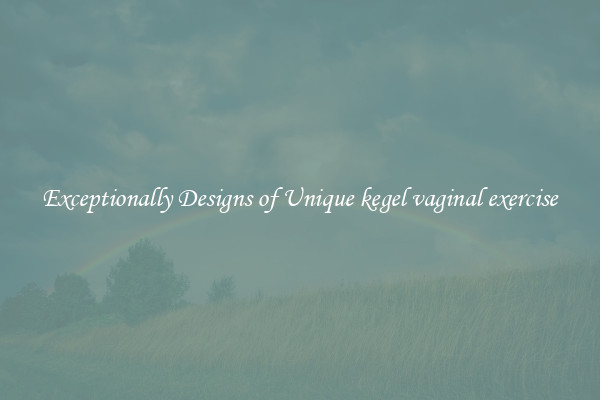 Exceptionally Designs of Unique kegel vaginal exercise