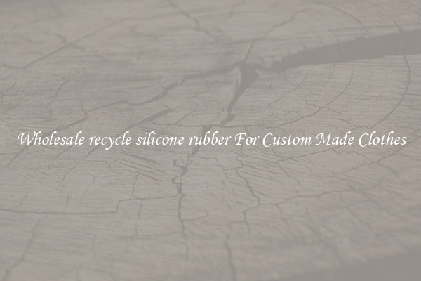 Wholesale recycle silicone rubber For Custom Made Clothes