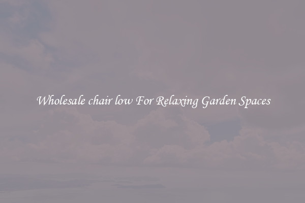 Wholesale chair low For Relaxing Garden Spaces