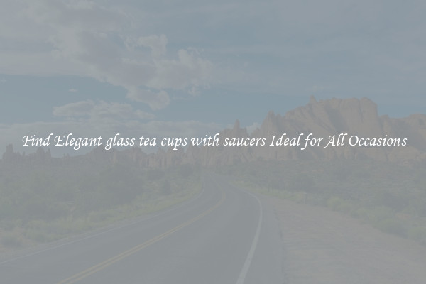 Find Elegant glass tea cups with saucers Ideal for All Occasions