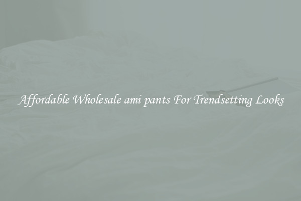 Affordable Wholesale ami pants For Trendsetting Looks