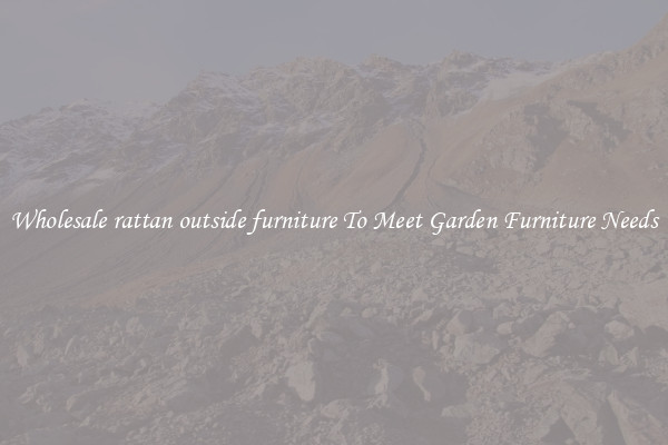 Wholesale rattan outside furniture To Meet Garden Furniture Needs