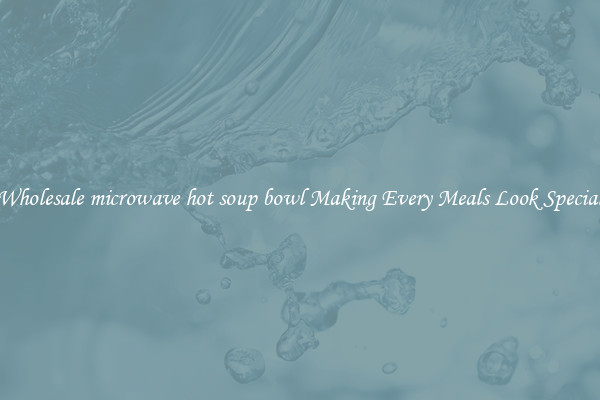 Wholesale microwave hot soup bowl Making Every Meals Look Special