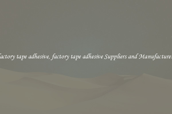 factory tape adhesive, factory tape adhesive Suppliers and Manufacturers
