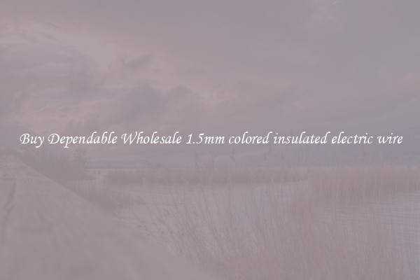 Buy Dependable Wholesale 1.5mm colored insulated electric wire