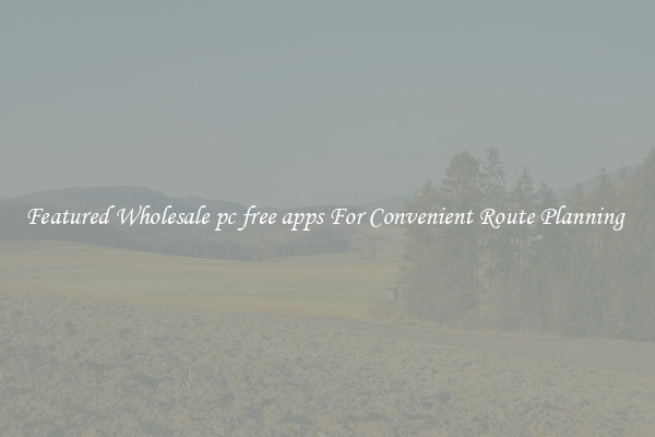 Featured Wholesale pc free apps For Convenient Route Planning 