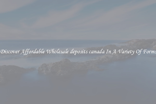 Discover Affordable Wholesale deposits canada In A Variety Of Forms