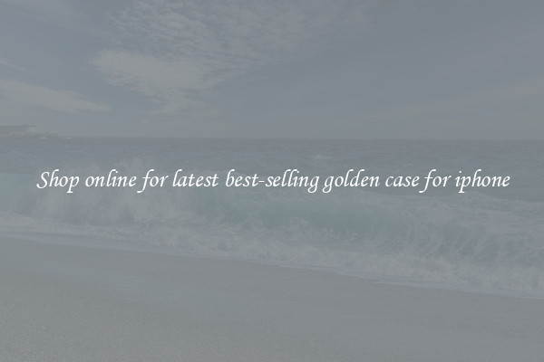 Shop online for latest best-selling golden case for iphone