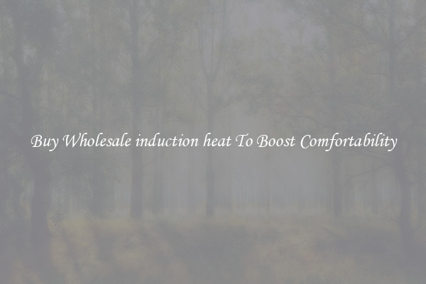 Buy Wholesale induction heat To Boost Comfortability